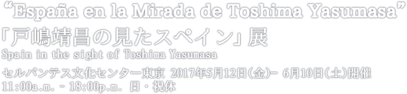 “España en la Mirada de Toshima Yasumasa”「戸嶋靖昌の見たスペイン」展