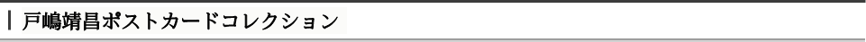 戸嶋靖昌ポストカードコレクション