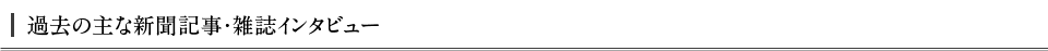 過去の主な新聞記事・雑誌インタビュー
