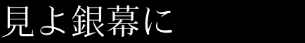 見よ銀幕に